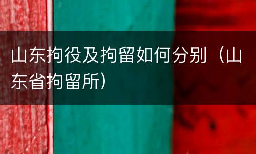 山东拘役及拘留如何分别（山东省拘留所）