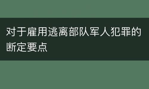 对于雇用逃离部队军人犯罪的断定要点