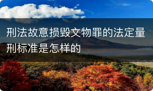 刑法故意损毁文物罪的法定量刑标准是怎样的