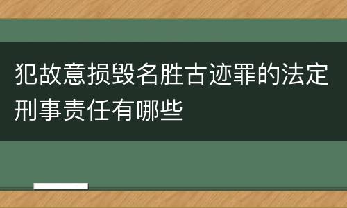 犯故意损毁名胜古迹罪的法定刑事责任有哪些