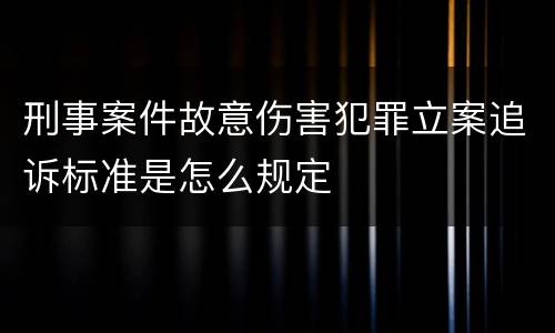 刑事案件故意伤害犯罪立案追诉标准是怎么规定