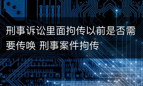 刑事诉讼里面拘传以前是否需要传唤 刑事案件拘传