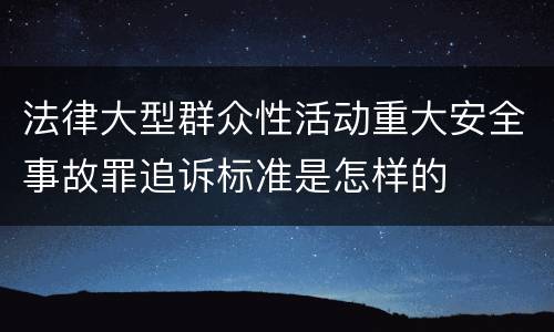 法律大型群众性活动重大安全事故罪追诉标准是怎样的