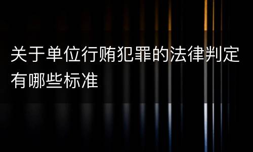 关于单位行贿犯罪的法律判定有哪些标准