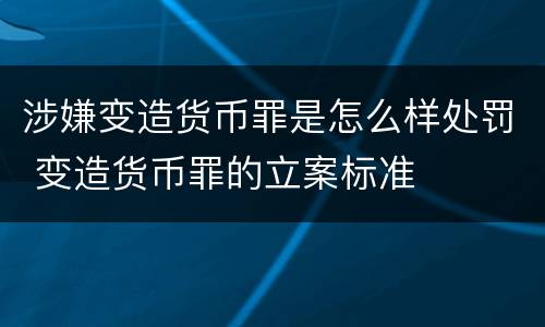 涉嫌变造货币罪是怎么样处罚 变造货币罪的立案标准