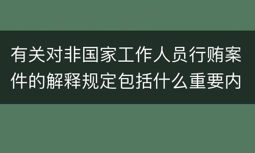 有关对非国家工作人员行贿案件的解释规定包括什么重要内容