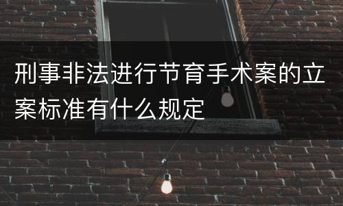 刑事非法进行节育手术案的立案标准有什么规定