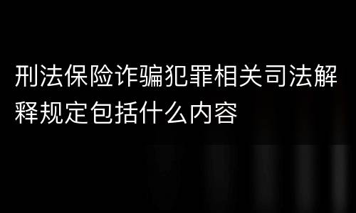 刑法保险诈骗犯罪相关司法解释规定包括什么内容