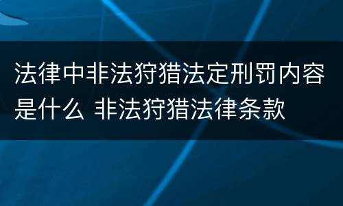 法律中非法狩猎法定刑罚内容是什么 非法狩猎法律条款