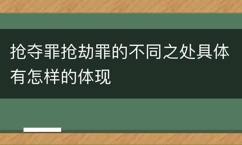抢夺罪抢劫罪的不同之处具体有怎样的体现