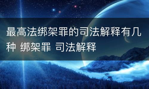 最高法绑架罪的司法解释有几种 绑架罪 司法解释