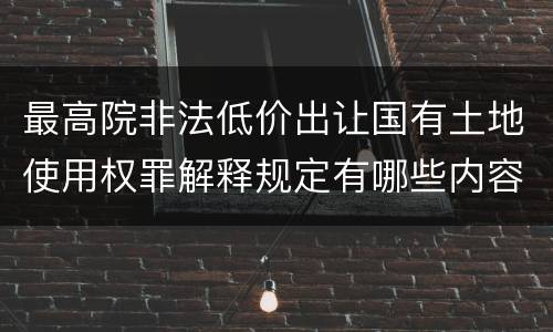 最高院非法低价出让国有土地使用权罪解释规定有哪些内容