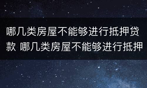 哪几类房屋不能够进行抵押贷款 哪几类房屋不能够进行抵押贷款业务