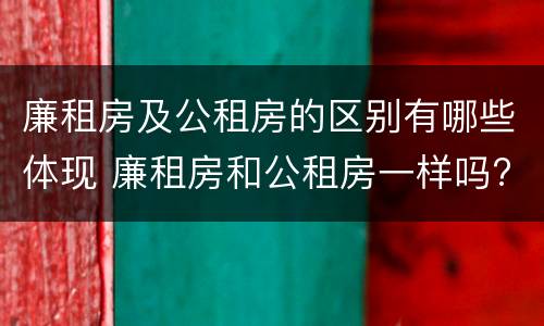 廉租房及公租房的区别有哪些体现 廉租房和公租房一样吗?
