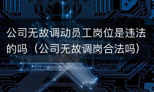 公司无故调动员工岗位是违法的吗（公司无故调岗合法吗）