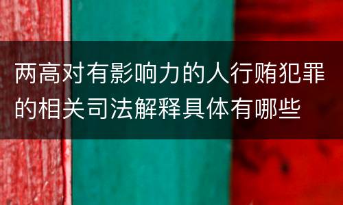 两高对有影响力的人行贿犯罪的相关司法解释具体有哪些