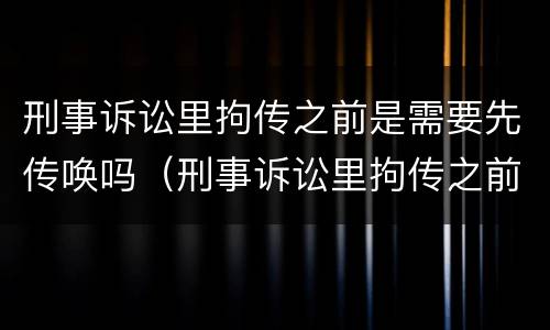刑事诉讼里拘传之前是需要先传唤吗（刑事诉讼里拘传之前是需要先传唤吗怎么办）