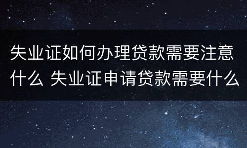 失业证如何办理贷款需要注意什么 失业证申请贷款需要什么手续
