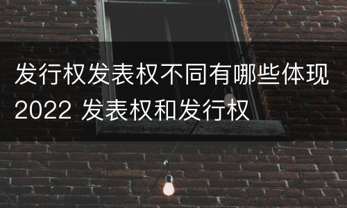 发行权发表权不同有哪些体现2022 发表权和发行权