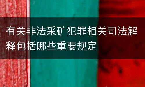 有关非法采矿犯罪相关司法解释包括哪些重要规定