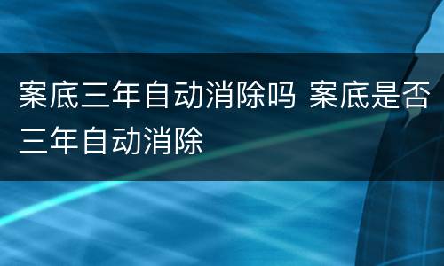 案底三年自动消除吗 案底是否三年自动消除