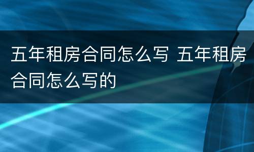 五年租房合同怎么写 五年租房合同怎么写的