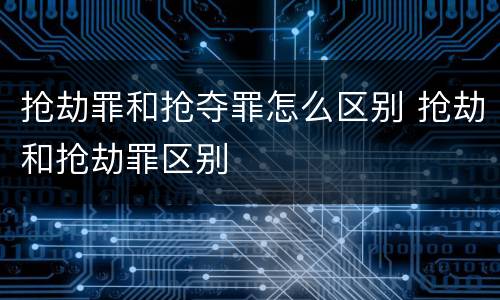 抢劫罪和抢夺罪怎么区别 抢劫和抢劫罪区别