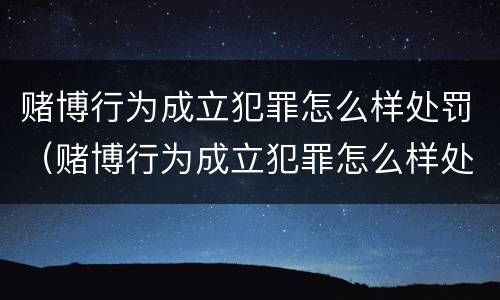 赌博行为成立犯罪怎么样处罚（赌博行为成立犯罪怎么样处罚的）