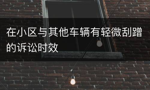 在小区与其他车辆有轻微刮蹭的诉讼时效