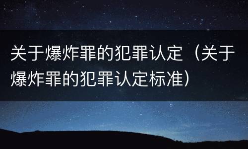 关于爆炸罪的犯罪认定（关于爆炸罪的犯罪认定标准）