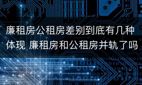 廉租房公租房差别到底有几种体现 廉租房和公租房并轨了吗