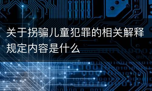 关于拐骗儿童犯罪的相关解释规定内容是什么
