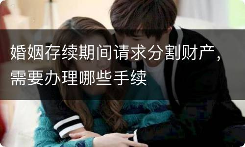 婚姻存续期间请求分割财产，需要办理哪些手续