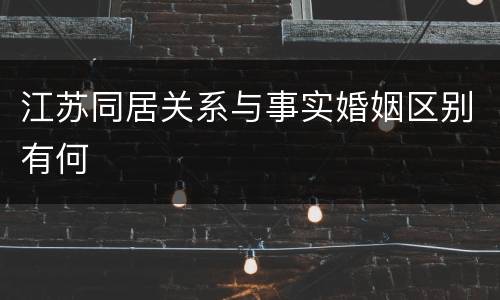 江苏同居关系与事实婚姻区别有何