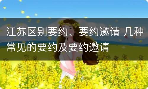 江苏区别要约、要约邀请 几种常见的要约及要约邀请