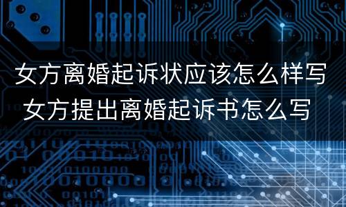 女方离婚起诉状应该怎么样写 女方提出离婚起诉书怎么写