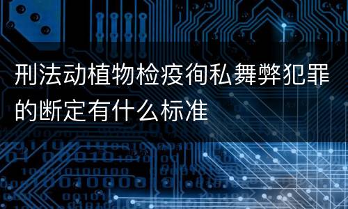 刑法动植物检疫徇私舞弊犯罪的断定有什么标准