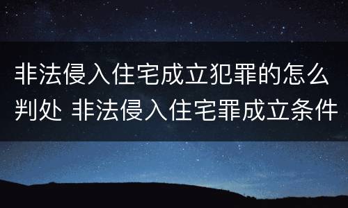 非法侵入住宅成立犯罪的怎么判处 非法侵入住宅罪成立条件