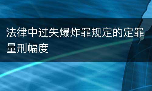法律中过失爆炸罪规定的定罪量刑幅度