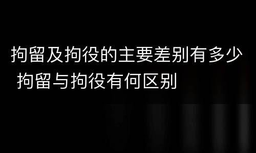 拘留及拘役的主要差别有多少 拘留与拘役有何区别