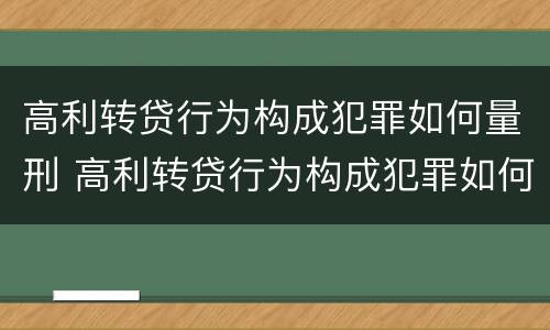 高利转贷行为构成犯罪如何量刑 高利转贷行为构成犯罪如何量刑的