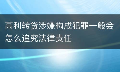 高利转贷涉嫌构成犯罪一般会怎么追究法律责任