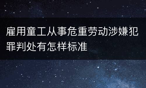 雇用童工从事危重劳动涉嫌犯罪判处有怎样标准