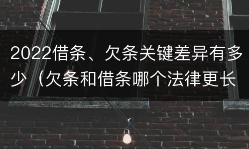 2022借条、欠条关键差异有多少（欠条和借条哪个法律更长）