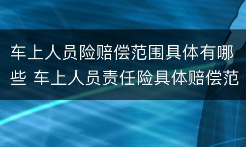 车上人员险赔偿范围具体有哪些 车上人员责任险具体赔偿范围