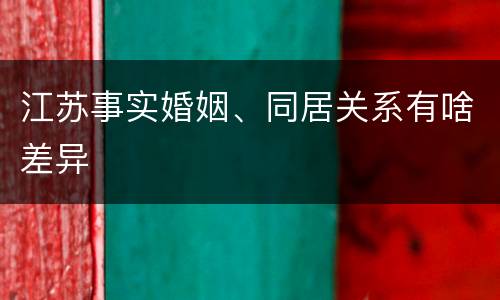 江苏事实婚姻、同居关系有啥差异