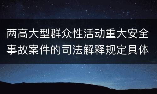 两高大型群众性活动重大安全事故案件的司法解释规定具体有哪些内容