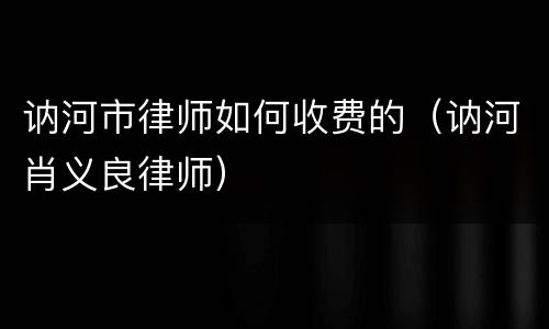 讷河市律师如何收费的（讷河肖义良律师）