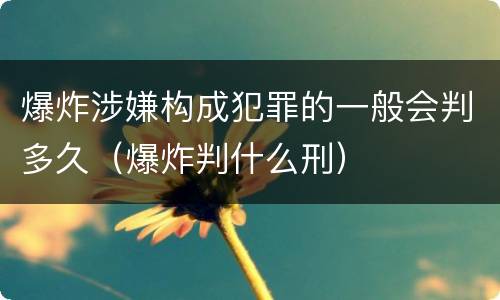 爆炸涉嫌构成犯罪的一般会判多久（爆炸判什么刑）