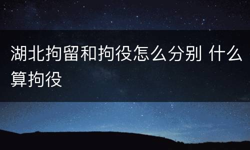湖北拘留和拘役怎么分别 什么算拘役